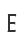 E